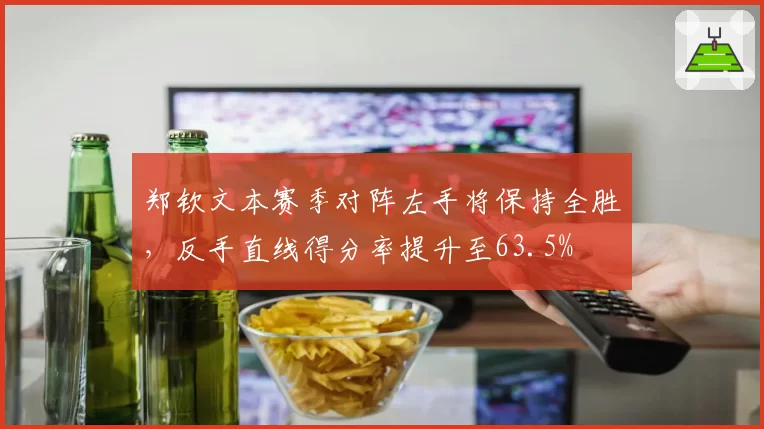 郑钦文本赛季对阵左手将保持全胜,反手直线得分率提升至63.5%