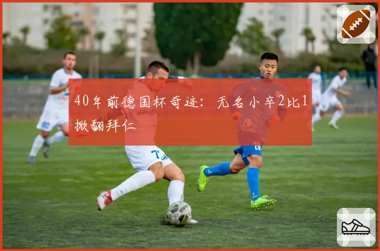 40年前德国杯奇迹:无名小卒2比1掀翻拜仁