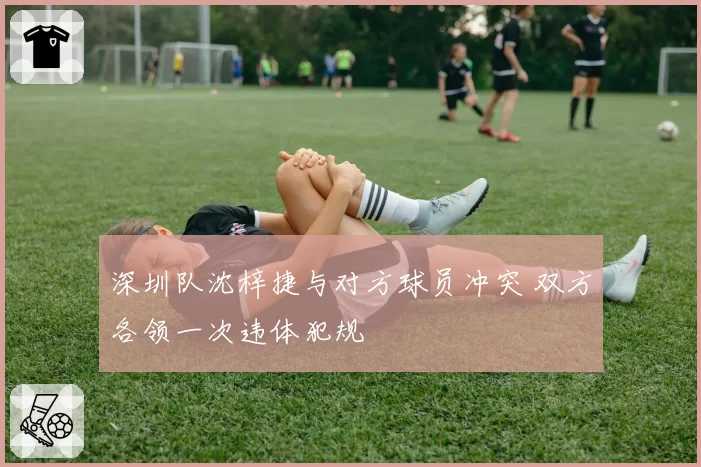 深圳队沈梓捷与对方球员冲突 双方各领一次违体犯规