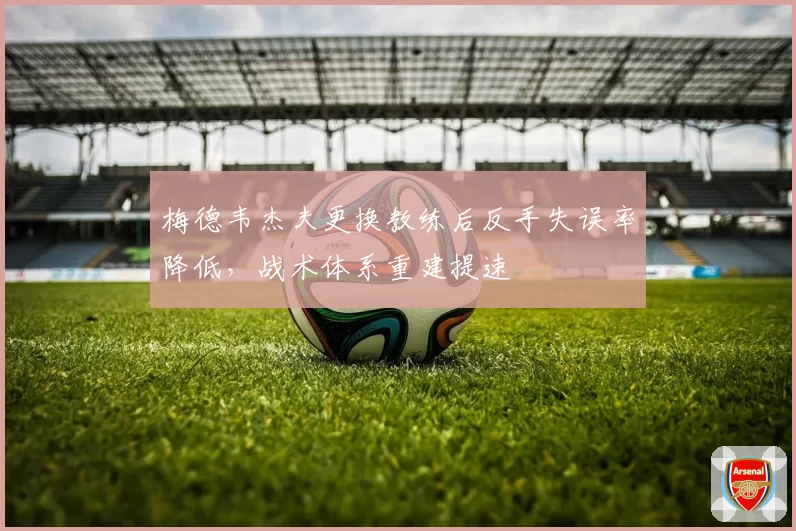 梅德韦杰夫更换教练后反手失误率降低，战术体系重建提速