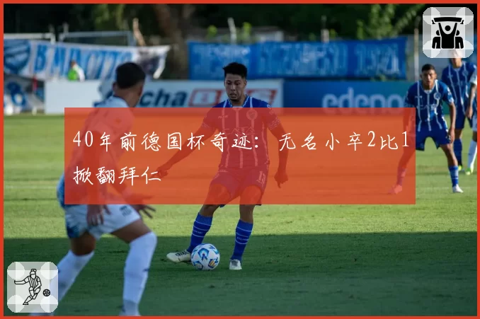 40年前德国杯奇迹：无名小卒2比1掀翻拜仁