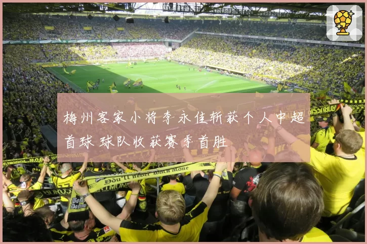 梅州客家小将李永佳斩获个人中超首球 球队收获赛季首胜