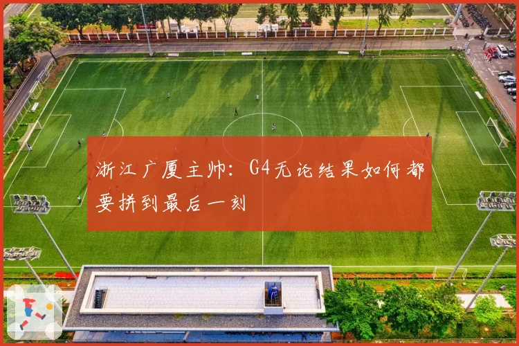 浙江广厦主帅：G4无论结果如何都要拼到最后一刻
