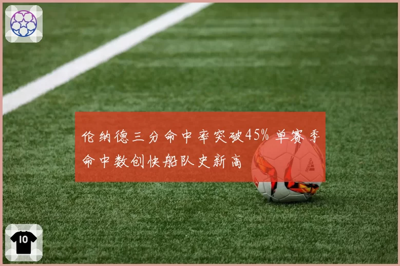 伦纳德三分命中率突破45% 单赛季命中数创快船队史新高