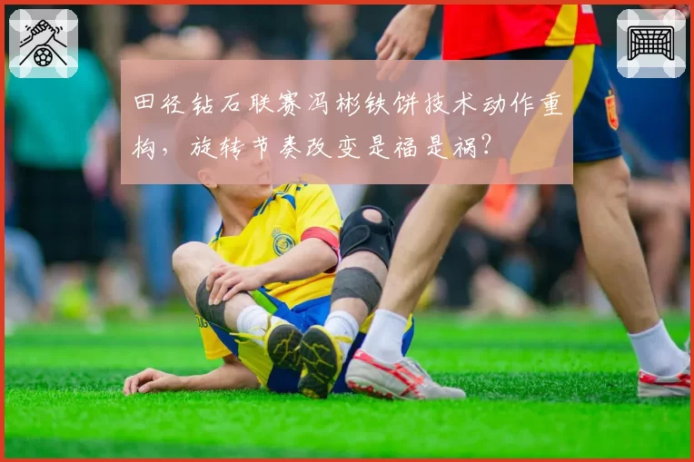 田径钻石联赛冯彬铁饼技术动作重构,旋转节奏改变是福是祸?