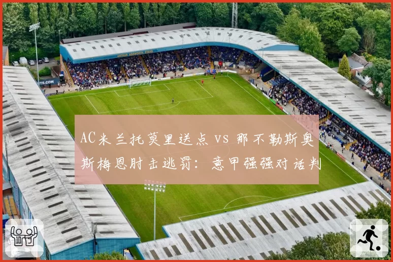 AC米兰托莫里送点 vs 那不勒斯奥斯梅恩肘击逃罚:意甲强强对话判罚天平倾斜