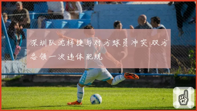 深圳队沈梓捷与对方球员冲突 双方各领一次违体犯规