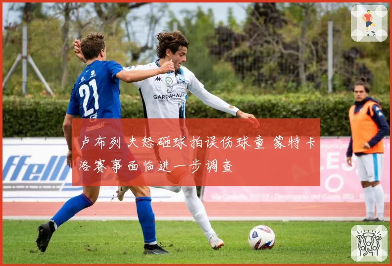 卢布列夫怒砸球拍误伤球童 蒙特卡洛赛事面临进一步调查