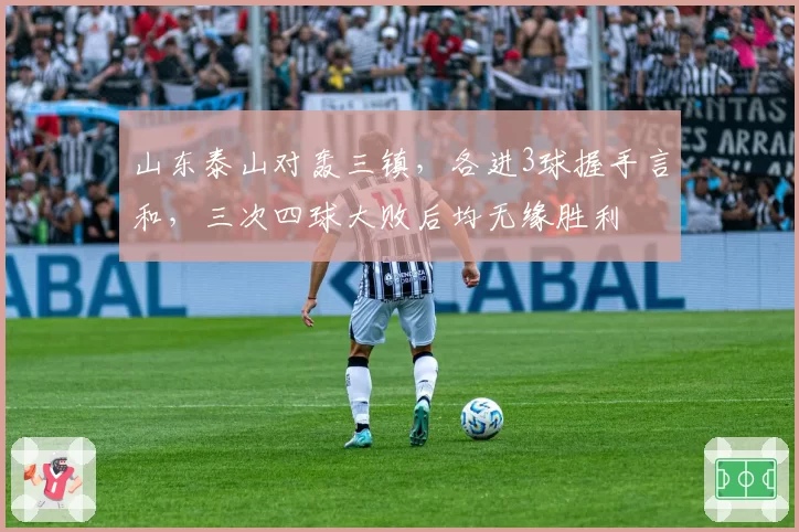 山东泰山对轰三镇，各进3球握手言和，三次四球大败后均无缘胜利