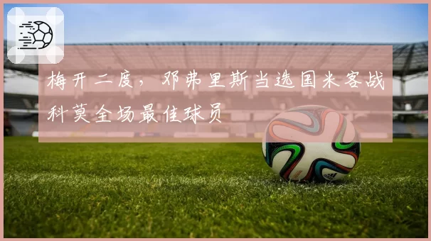 梅开二度，邓弗里斯当选国米客战科莫全场最佳球员