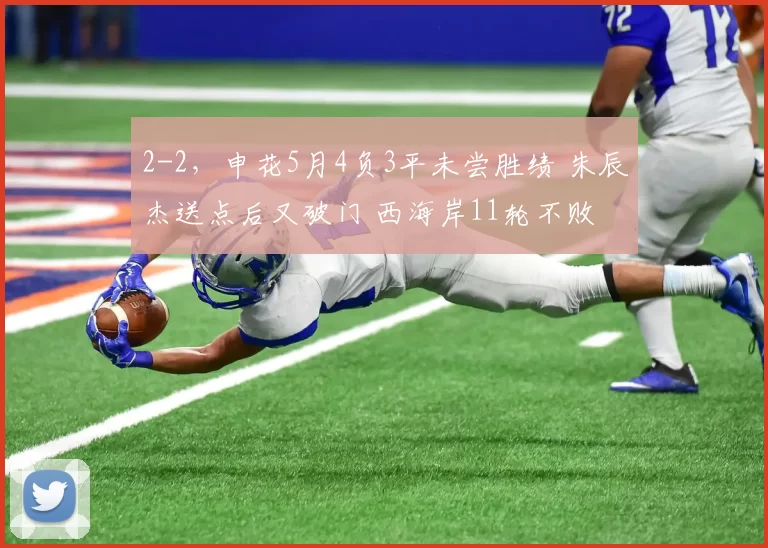 2-2，申花5月4负3平未尝胜绩 朱辰杰送点后又破门 西海岸11轮不败