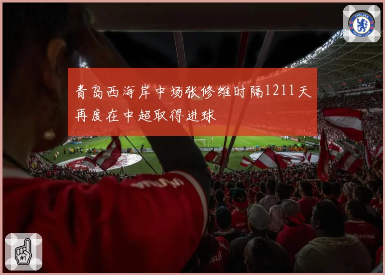 青岛西海岸中场张修维时隔1211天再度在中超取得进球