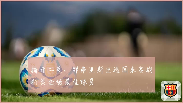 梅开二度，邓弗里斯当选国米客战科莫全场最佳球员