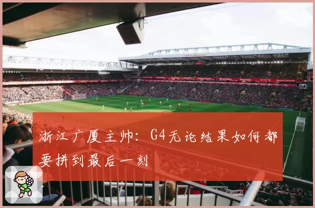 浙江广厦主帅：G4无论结果如何都要拼到最后一刻