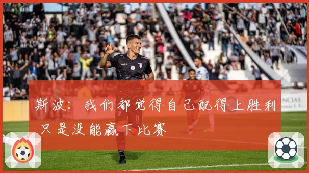 斯波：我们都觉得自己配得上胜利 只是没能赢下比赛